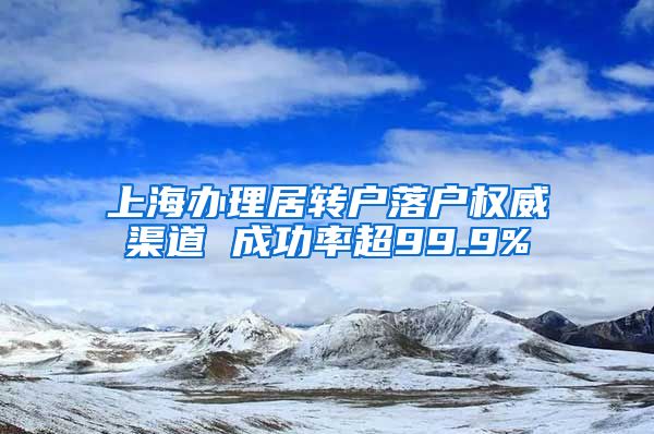 上海办理居转户落户权威渠道 成功率超99.9%