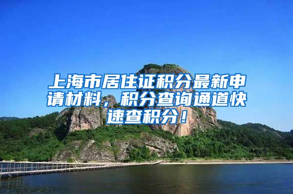 上海市居住证积分最新申请材料，积分查询通道快速查积分！