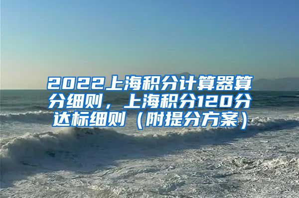 2022上海积分计算器算分细则，上海积分120分达标细则（附提分方案）