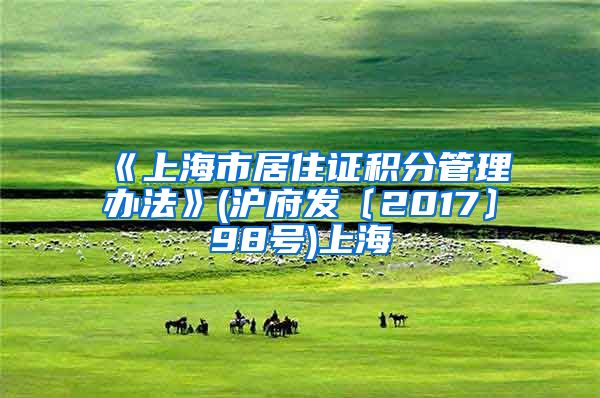 《上海市居住证积分管理办法》(沪府发〔2017〕98号)上海