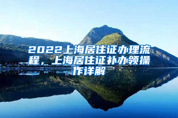 2022上海居住证办理流程，上海居住证补办领操作详解