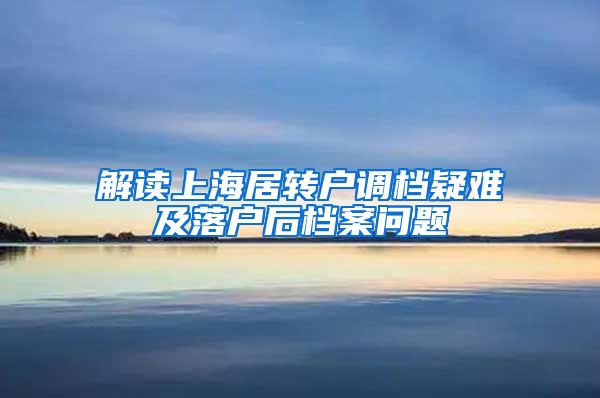 解读上海居转户调档疑难及落户后档案问题