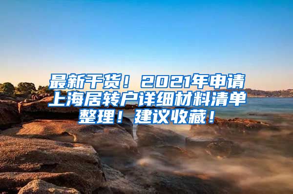 最新干货！2021年申请上海居转户详细材料清单整理！建议收藏！