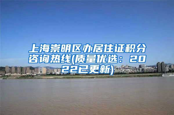 上海崇明区办居住证积分咨询热线(质量优选：2022已更新)