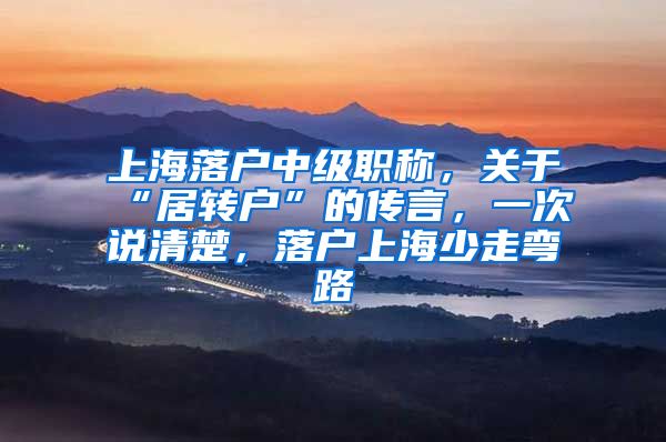 上海落户中级职称，关于“居转户”的传言，一次说清楚，落户上海少走弯路