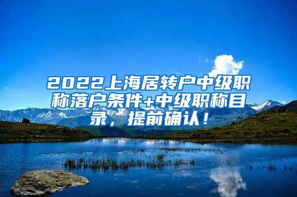 2022上海居转户中级职称落户条件+中级职称目录，提前确认！