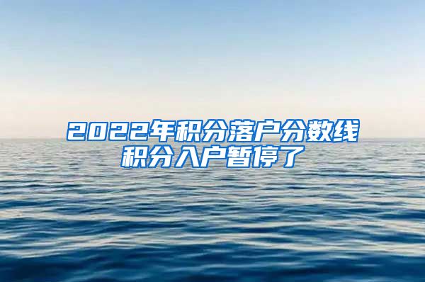 2022年积分落户分数线积分入户暂停了