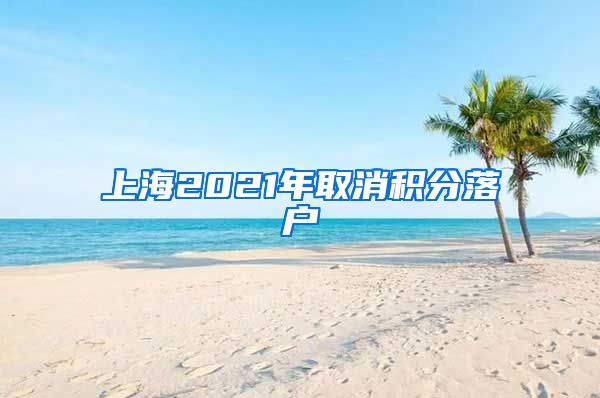 上海2021年取消积分落户