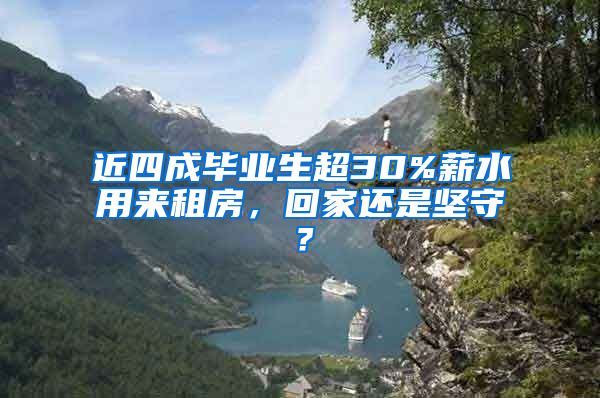 近四成毕业生超30%薪水用来租房，回家还是坚守？