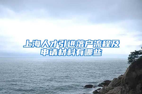 上海人才引进落户流程及申请材料有哪些