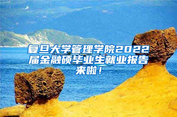 复旦大学管理学院2022届金融硕毕业生就业报告来啦！