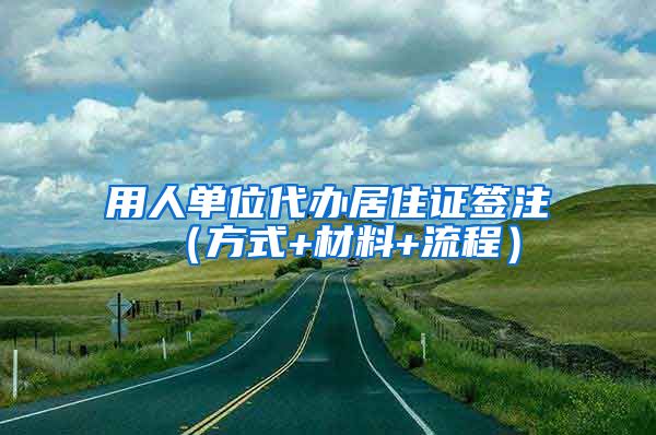 用人单位代办居住证签注 （方式+材料+流程）