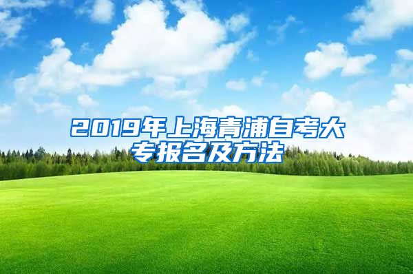 2019年上海青浦自考大专报名及方法