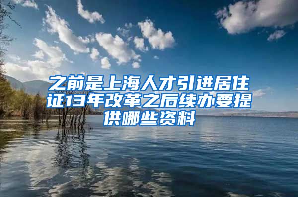 之前是上海人才引进居住证13年改革之后续办要提供哪些资料