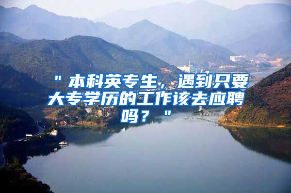 ＂本科英专生，遇到只要大专学历的工作该去应聘吗？＂