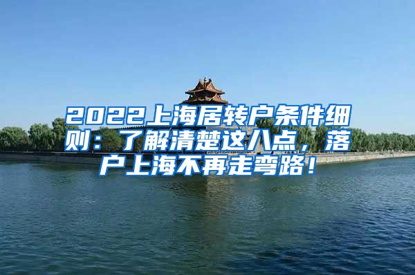 2022上海居转户条件细则：了解清楚这八点，落户上海不再走弯路！