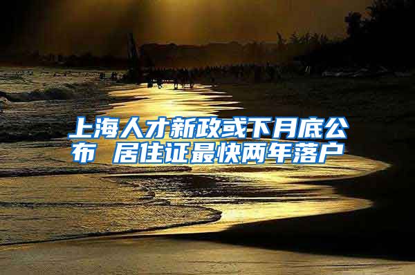 上海人才新政或下月底公布 居住证最快两年落户