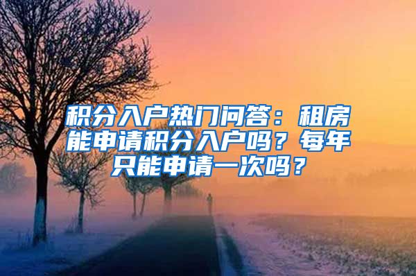 积分入户热门问答：租房能申请积分入户吗？每年只能申请一次吗？