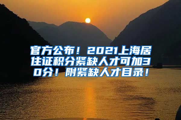 官方公布！2021上海居住证积分紧缺人才可加30分！附紧缺人才目录！