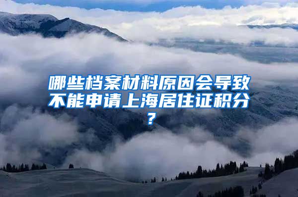 哪些档案材料原因会导致不能申请上海居住证积分？