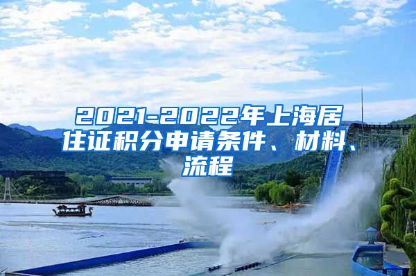 2021-2022年上海居住证积分申请条件、材料、流程