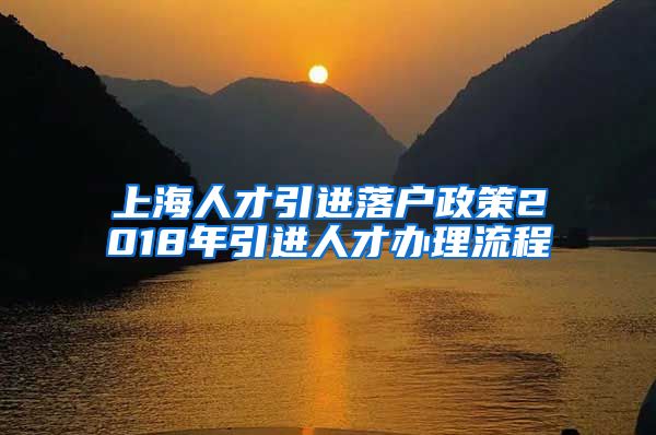 上海人才引进落户政策2018年引进人才办理流程