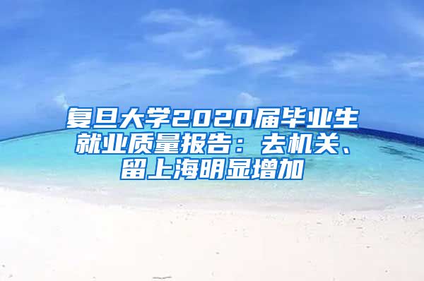 复旦大学2020届毕业生就业质量报告：去机关、留上海明显增加