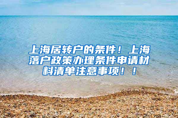 上海居转户的条件！上海落户政策办理条件申请材料清单注意事项！！