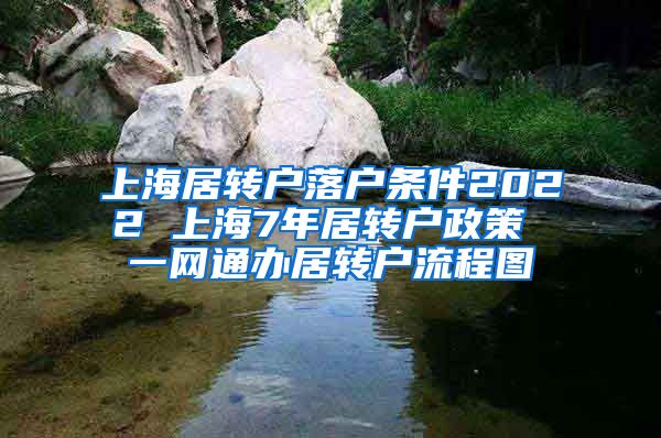 上海居转户落户条件2022 上海7年居转户政策 一网通办居转户流程图