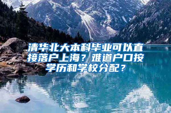 清华北大本科毕业可以直接落户上海？难道户口按学历和学校分配？