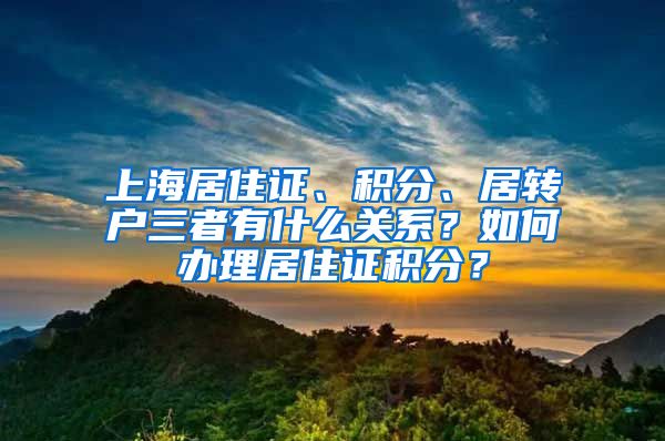 上海居住证、积分、居转户三者有什么关系？如何办理居住证积分？