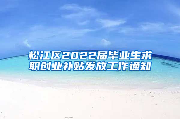 松江区2022届毕业生求职创业补贴发放工作通知