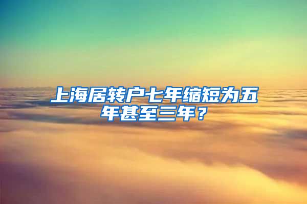 上海居转户七年缩短为五年甚至三年？