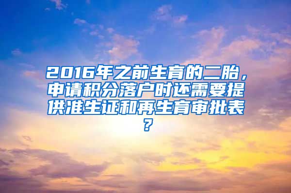 2016年之前生育的二胎，申请积分落户时还需要提供准生证和再生育审批表？