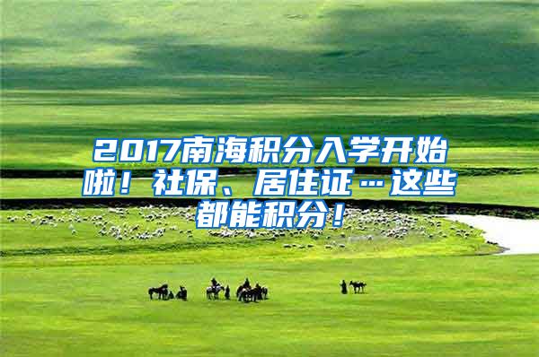 2017南海积分入学开始啦！社保、居住证…这些都能积分！