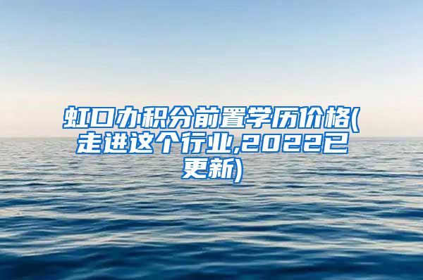 虹口办积分前置学历价格(走进这个行业,2022已更新)