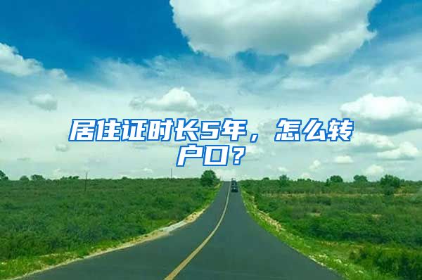 居住证时长5年，怎么转户口？