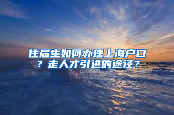 往届生如何办理上海户口？走人才引进的途径？