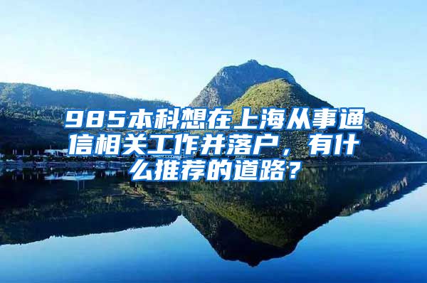 985本科想在上海从事通信相关工作并落户，有什么推荐的道路？