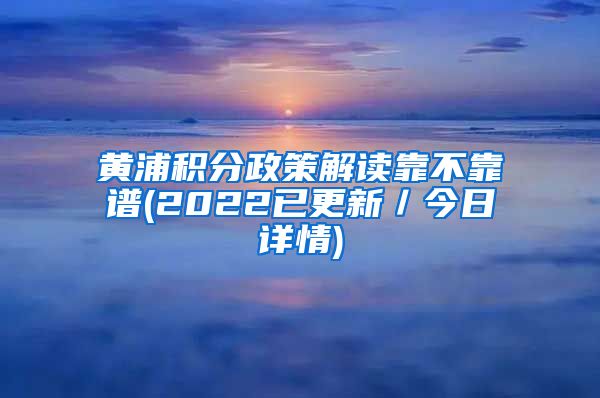 黄浦积分政策解读靠不靠谱(2022已更新／今日详情)