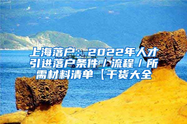 上海落户：2022年人才引进落户条件／流程／所需材料清单【干货大全