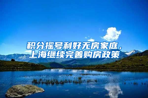 积分摇号利好无房家庭，上海继续完善购房政策