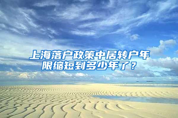 上海落户政策中居转户年限缩短到多少年了？