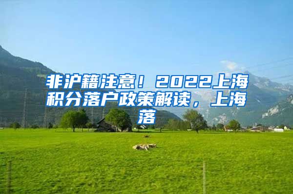 非沪籍注意！2022上海积分落户政策解读，上海落