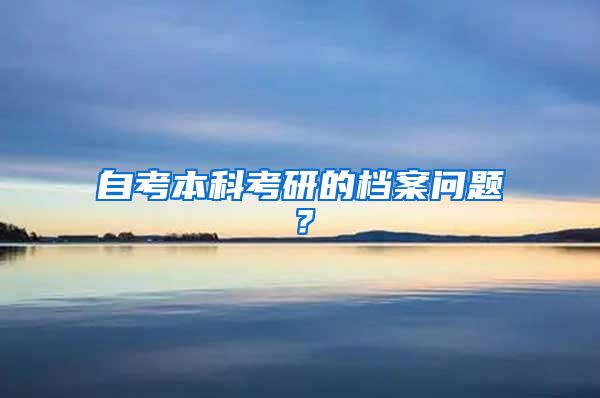 自考本科考研的档案问题？