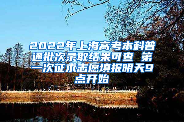 2022年上海高考本科普通批次录取结果可查 第一次征求志愿填报明天9点开始