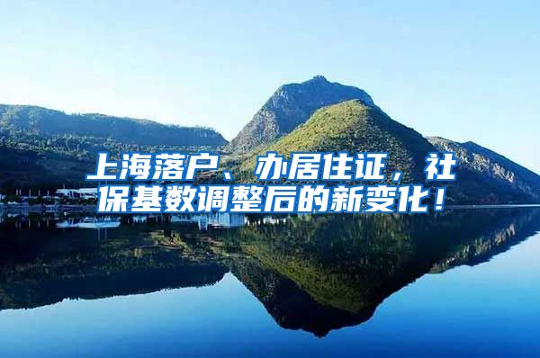 上海落户、办居住证，社保基数调整后的新变化！