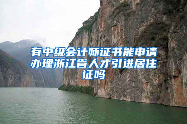 有中级会计师证书能申请办理浙江省人才引进居住证吗