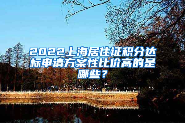 2022上海居住证积分达标申请方案性比价高的是哪些？