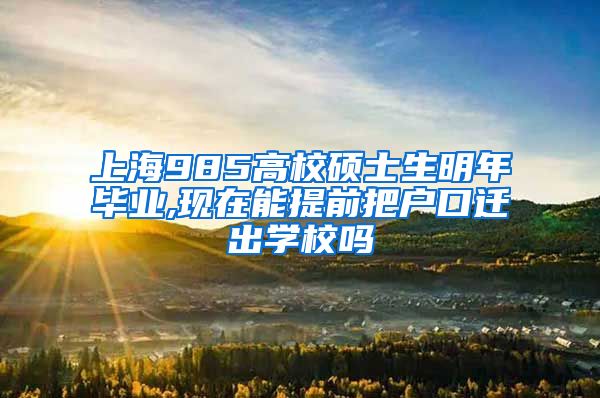 上海985高校硕士生明年毕业,现在能提前把户口迁出学校吗